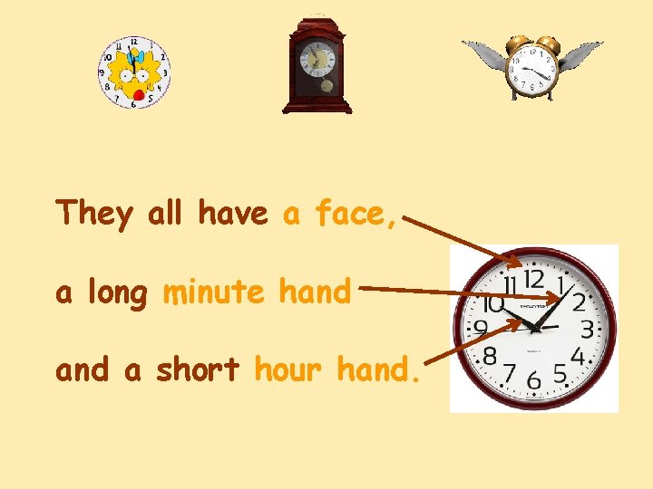 They all have a face, a long minute hand a short hour hand. 