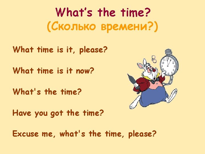 What’s the time? (Сколько времени? ) What time is it, please? What time is