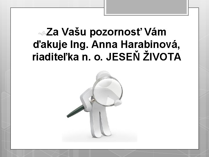  Za Vašu pozornosť Vám ďakuje Ing. Anna Harabinová, riaditeľka n. o. JESEŇ ŽIVOTA