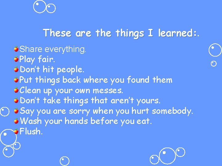 These are things I learned: Share everything. Play fair. Don’t hit people. Put things