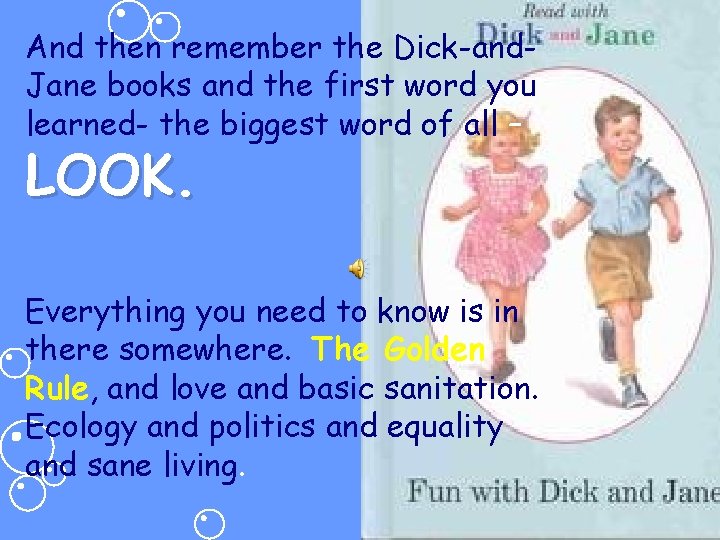 And then remember the Dick-and. Jane books and the first word you learned- the