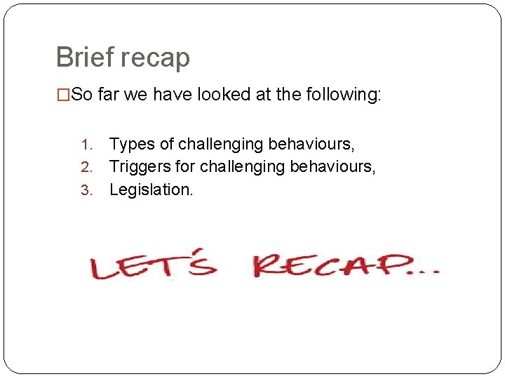 Brief recap �So far we have looked at the following: Types of challenging behaviours,