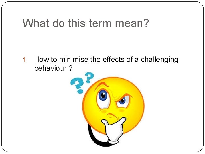 What do this term mean? 1. How to minimise the effects of a challenging