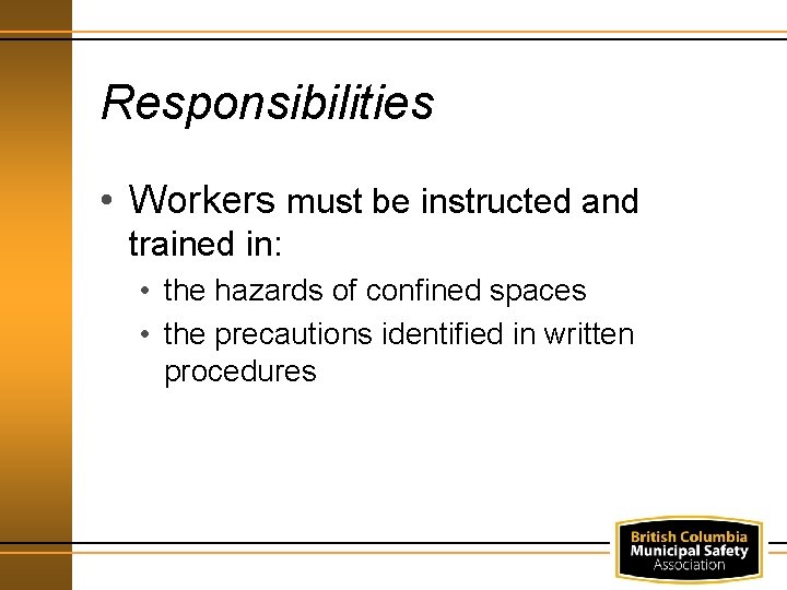 Responsibilities • Workers must be instructed and trained in: • the hazards of confined