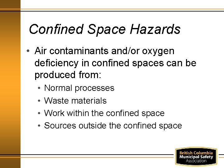 Confined Space Hazards • Air contaminants and/or oxygen deficiency in confined spaces can be