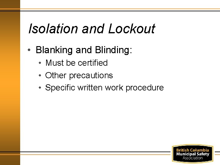 Isolation and Lockout • Blanking and Blinding: • Must be certified • Other precautions