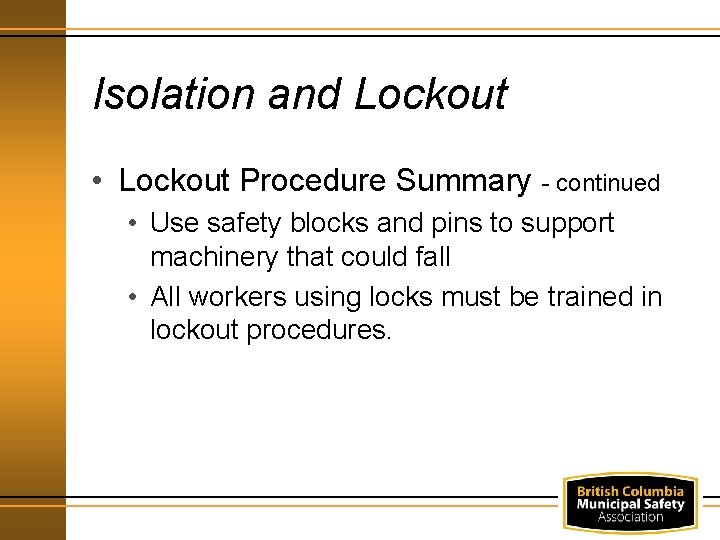 Isolation and Lockout • Lockout Procedure Summary - continued • Use safety blocks and