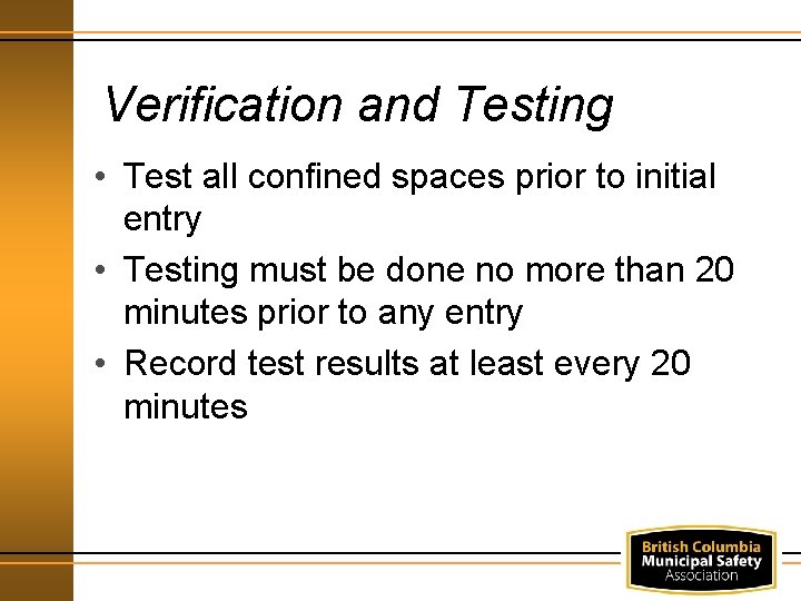 Verification and Testing • Test all confined spaces prior to initial entry • Testing