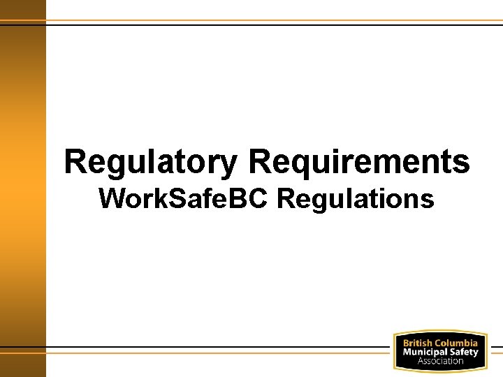 Regulatory Requirements Work. Safe. BC Regulations 