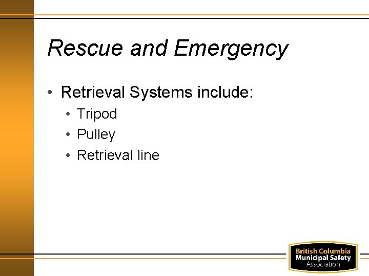 Rescue and Emergency • Retrieval Systems include: • Tripod • Pulley • Retrieval line
