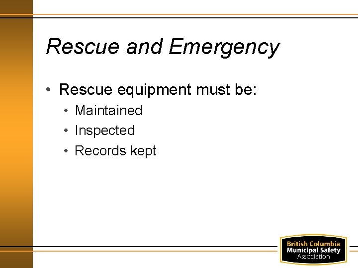 Rescue and Emergency • Rescue equipment must be: • Maintained • Inspected • Records