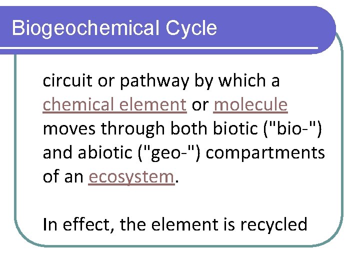 Biogeochemical Cycle circuit or pathway by which a chemical element or molecule moves through