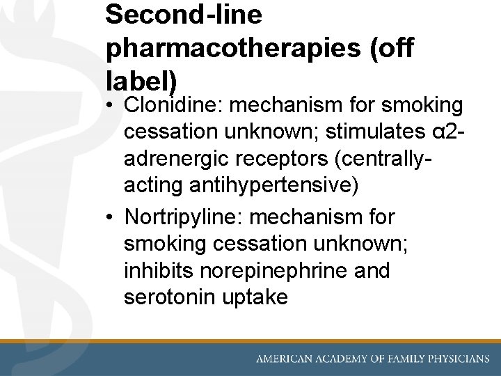 Second-line pharmacotherapies (off label) • Clonidine: mechanism for smoking cessation unknown; stimulates α 2