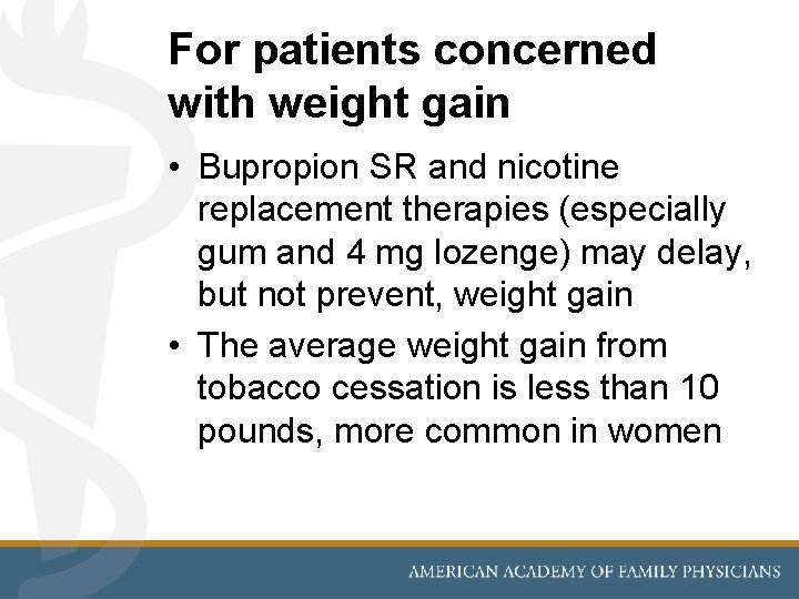 For patients concerned with weight gain • Bupropion SR and nicotine replacement therapies (especially