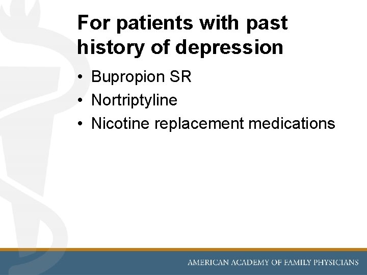 For patients with past history of depression • Bupropion SR • Nortriptyline • Nicotine