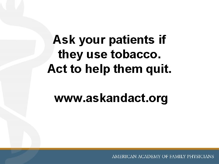 Ask your patients if they use tobacco. Act to help them quit. www. askandact.