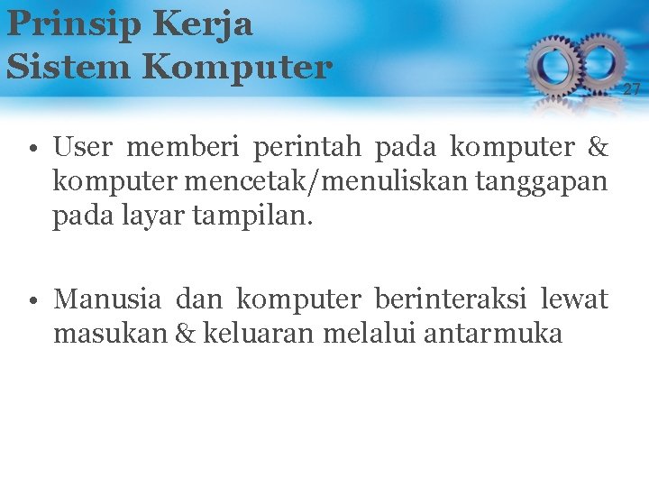 Prinsip Kerja Sistem Komputer • User memberi perintah pada komputer & komputer mencetak/menuliskan tanggapan