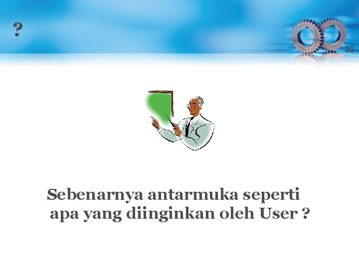 ? 30 Sebenarnya antarmuka seperti apa yang diinginkan oleh User ? 