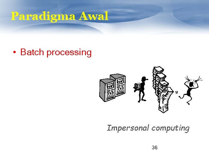 Paradigma Awal • Batch processing Impersonal computing 36 