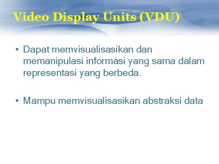 Video Display Units (VDU) • Dapat memvisualisasikan dan memanipulasi informasi yang sama dalam representasi