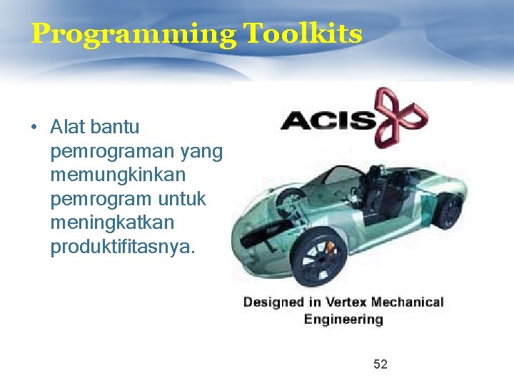 Programming Toolkits • Alat bantu pemrograman yang memungkinkan pemrogram untuk meningkatkan produktifitasnya. 52 