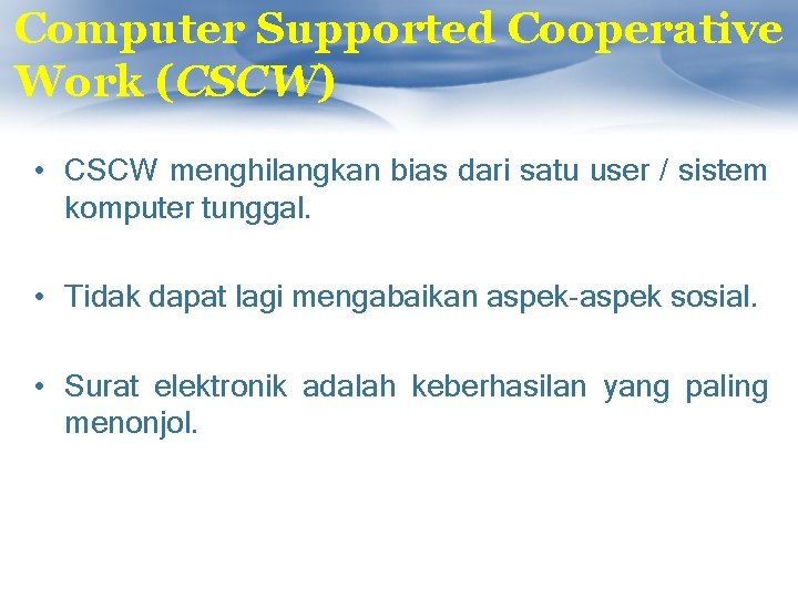 Computer Supported Cooperative Work (CSCW) • CSCW menghilangkan bias dari satu user / sistem