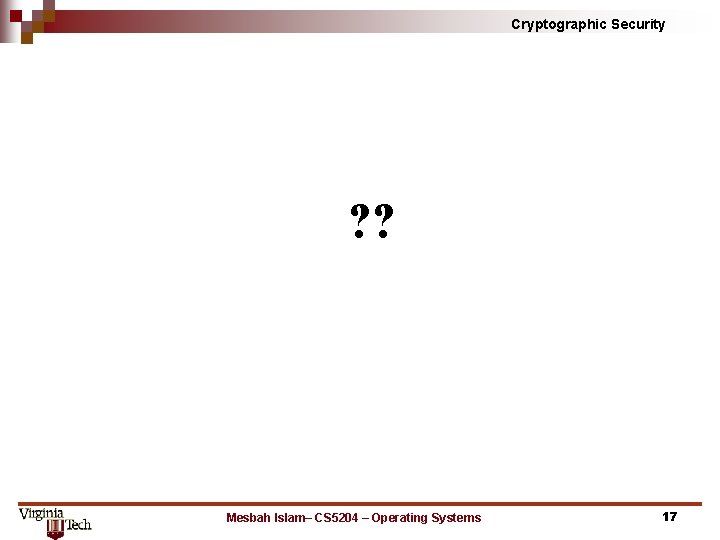 Cryptographic Security ? ? Mesbah Islam– CS 5204 – Operating Systems 17 