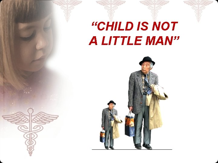“CHILD IS NOT A LITTLE MAN” 