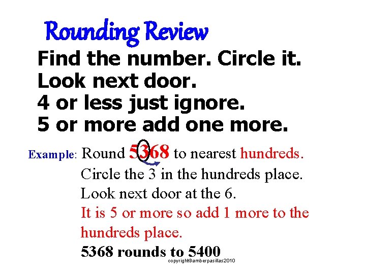 Rounding Review Find the number. Circle it. Look next door. 4 or less just