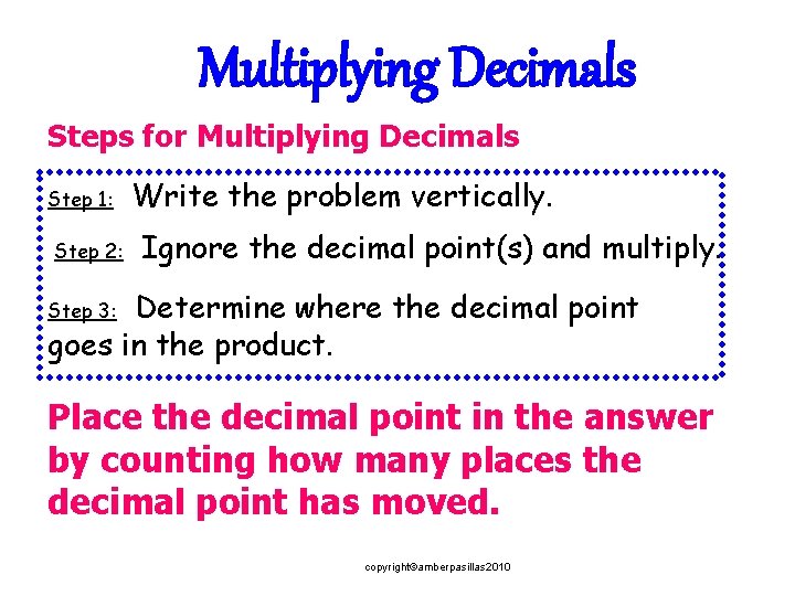 Multiplying Decimals Steps for Multiplying Decimals Step 1: Step 2: Write the problem vertically.