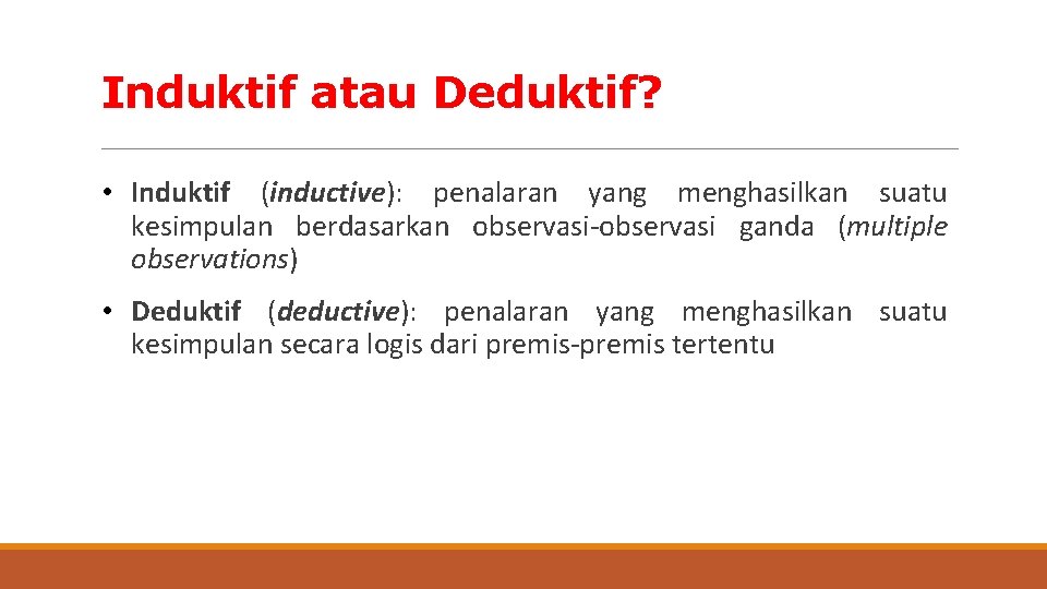 Induktif atau Deduktif? • Induktif (inductive): penalaran yang menghasilkan suatu kesimpulan berdasarkan observasi-observasi ganda