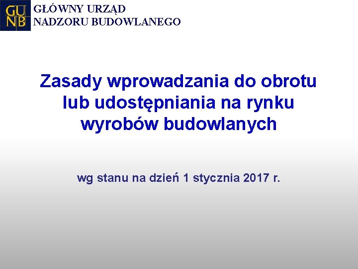 GŁÓWNY URZĄD NADZORU BUDOWLANEGO Zasady wprowadzania do obrotu lub udostępniania na rynku wyrobów budowlanych