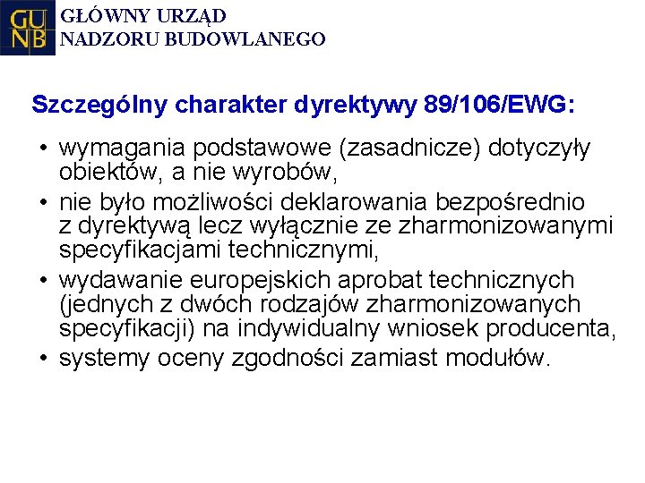 GŁÓWNY URZĄD NADZORU BUDOWLANEGO Szczególny charakter dyrektywy 89/106/EWG: • wymagania podstawowe (zasadnicze) dotyczyły obiektów,