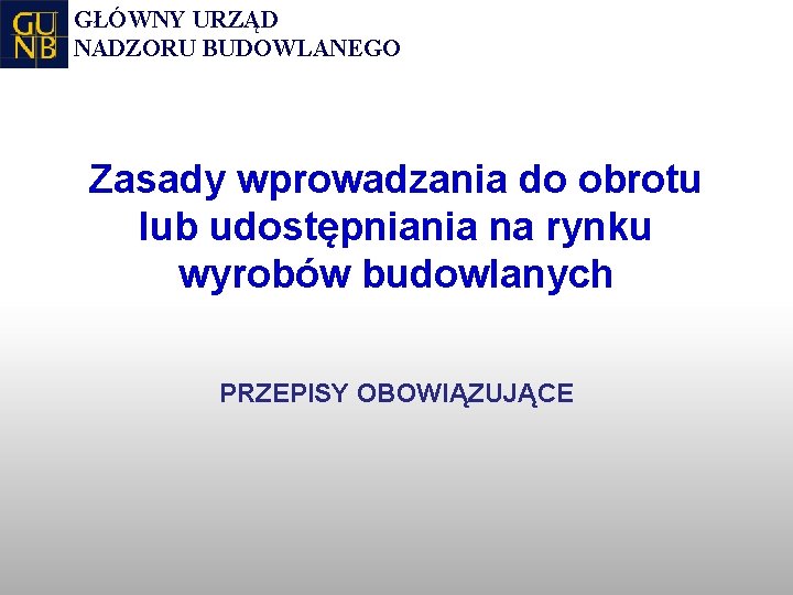 GŁÓWNY URZĄD NADZORU BUDOWLANEGO Zasady wprowadzania do obrotu lub udostępniania na rynku wyrobów budowlanych