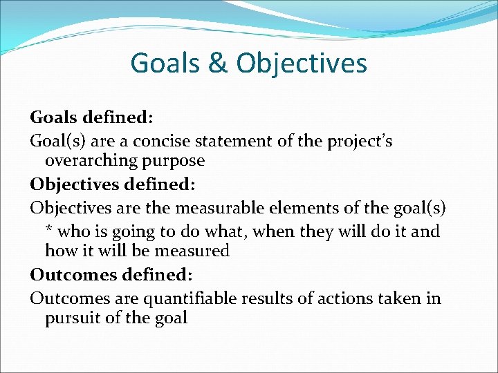 Goals & Objectives Goals defined: Goal(s) are a concise statement of the project’s overarching