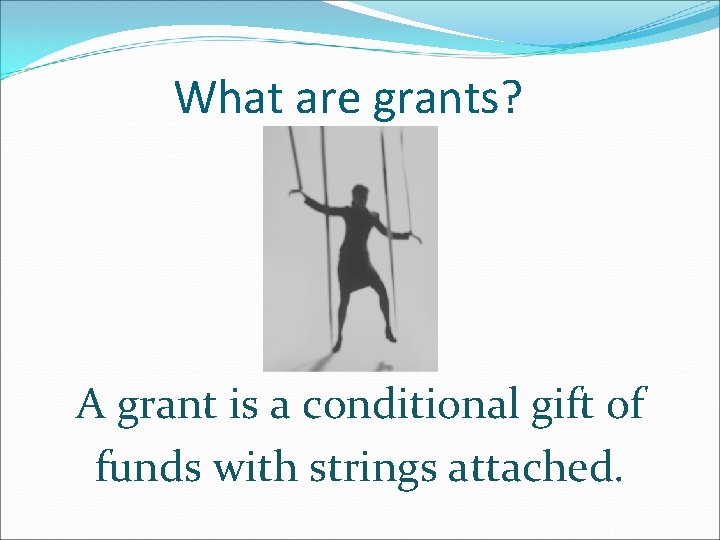 What are grants? A grant is a conditional gift of funds with strings attached.