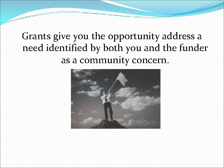 Grants give you the opportunity address a need identified by both you and the