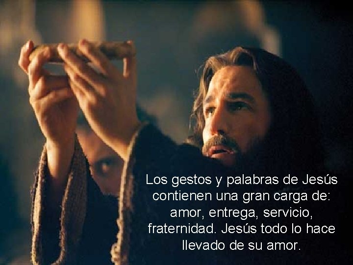 Los gestos y palabras de Jesús contienen una gran carga de: amor, entrega, servicio,