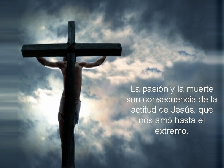 La pasión y la muerte son consecuencia de la actitud de Jesús, que nos
