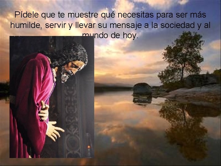 Pídele que te muestre qué necesitas para ser más humilde, servir y llevar su