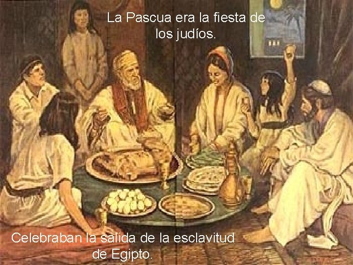 La Pascua era la fiesta de los judíos. Celebraban la salida de la esclavitud