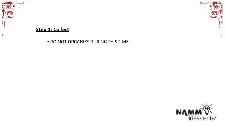 Step 1: Collect • DO NOT ORGANIZE DURING THIS TIME 