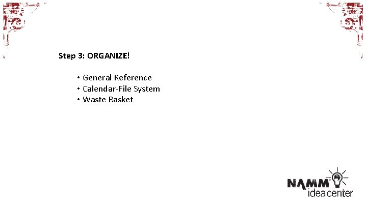 Step 3: ORGANIZE! • General Reference • Calendar-File System • Waste Basket 