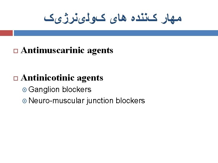  ﻣﻬﺎﺭ کﻨﻨﺪﻩ ﻫﺎی کﻮﻟیﻨﺮژیک Antimuscarinic agents Antinicotinic agents Ganglion blockers Neuro-muscular junction blockers