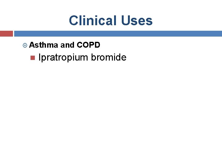 Clinical Uses Asthma and COPD Ipratropium bromide 