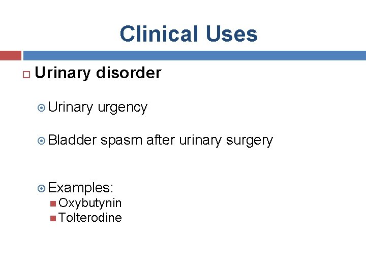 Clinical Uses Urinary disorder Urinary Bladder urgency spasm after urinary surgery Examples: Oxybutynin Tolterodine