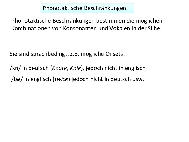 Phonotaktische Beschränkungen bestimmen die möglichen Kombinationen von Konsonanten und Vokalen in der Silbe. Sie