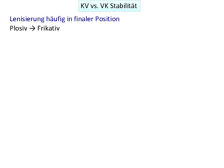 KV vs. VK Stabilität Lenisierung häufig in finaler Position Plosiv → Frikativ 