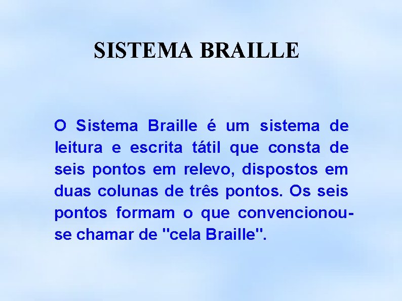 SISTEMA BRAILLE O Sistema Braille é um sistema de leitura e escrita tátil que