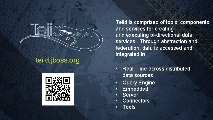 teiid. jboss. org Teiid is comprised of tools, components and services for creating and